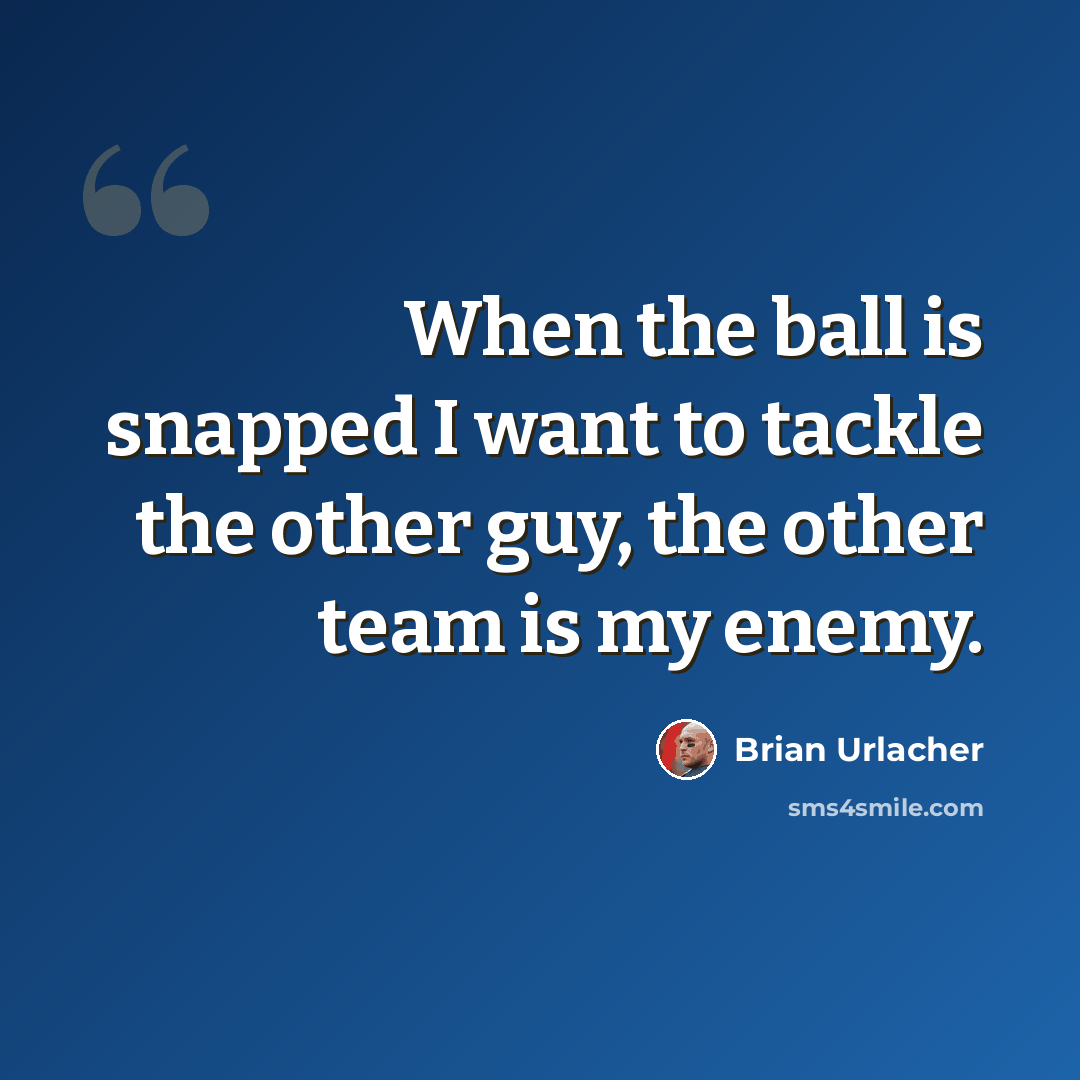 “When the ball is snapped I want to tackle the other guy, the other team is my enemy.” quote by Brian Urlacher
