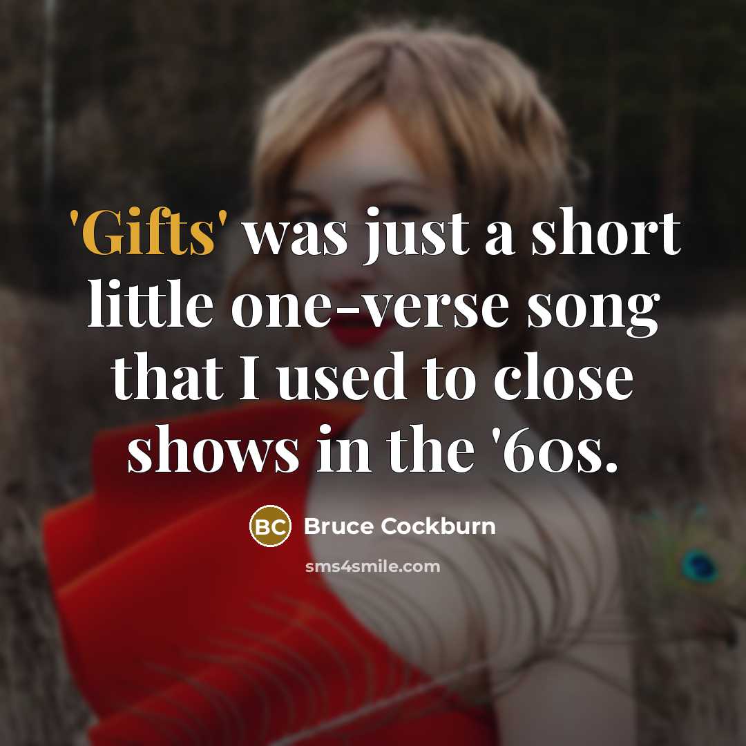 “'Gifts' was just a short little one-verse song that I used to close shows in the '60s.” quote by Bruce Cockburn