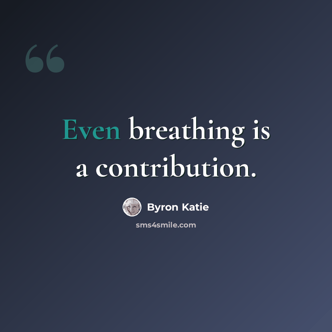 “Even breathing is a contribution.” quote by Byron Katie