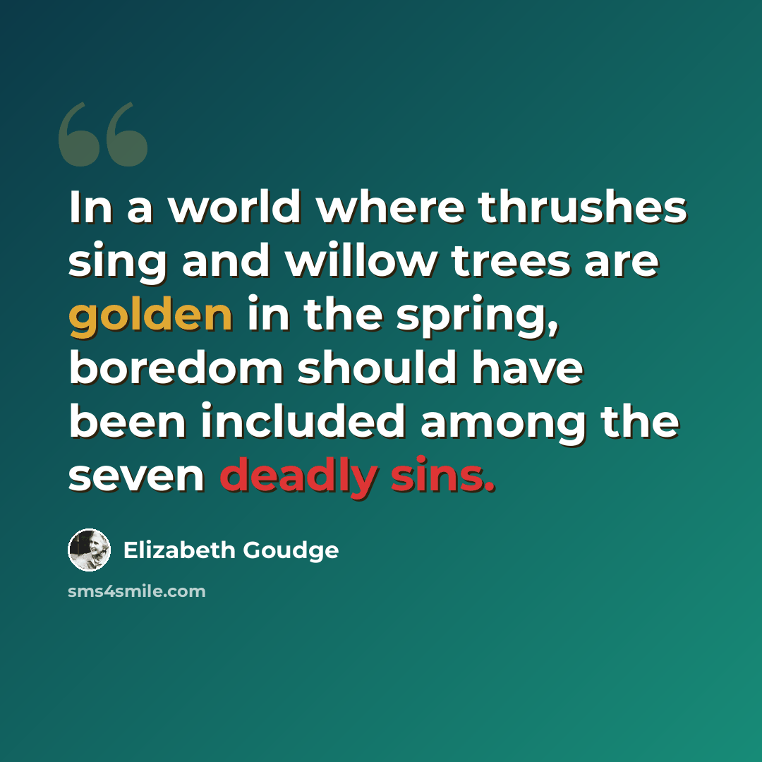 “In a world where thrushes sing and willow trees are golden in the spring, boredom should have been included among the seven deadly sins.” quote by Elizabeth Goudge
