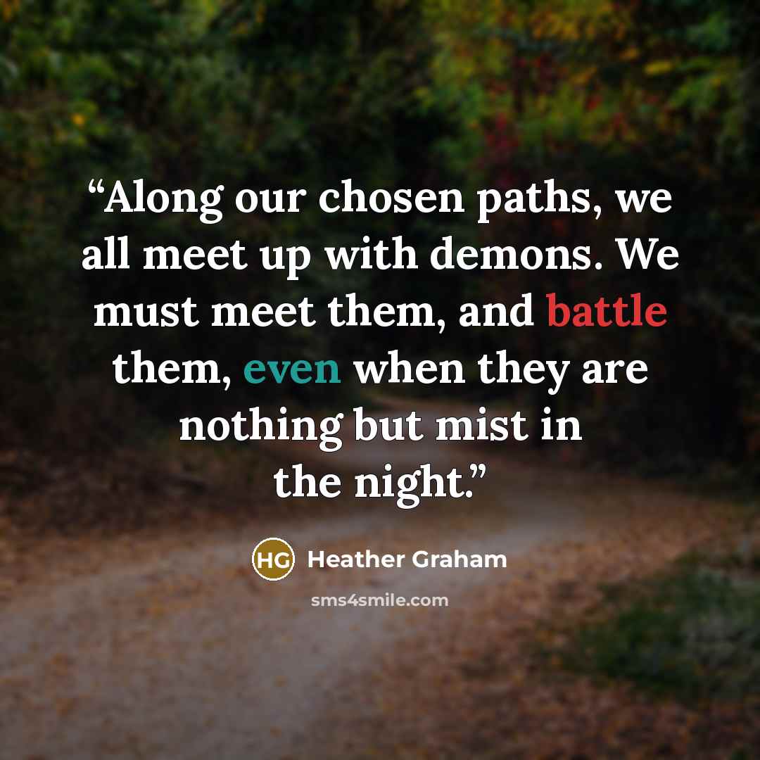 “Along our chosen paths, we all meet up with demons. We must meet them, and battle them, even when they are nothing but mist in the night.” quote by Heather Graham