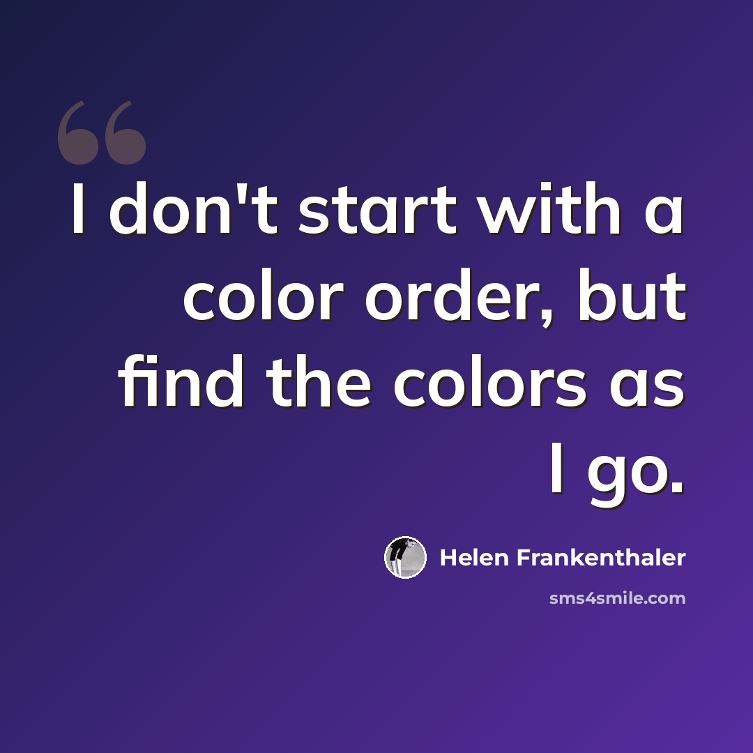“I don't start with a color order, but find the colors as I go.” quote by Helen Frankenthaler