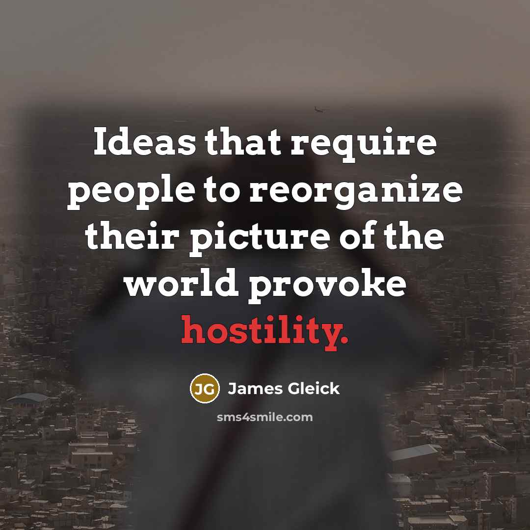 “Ideas that require people to reorganize their picture of the world provoke hostility.” quote by James Gleick