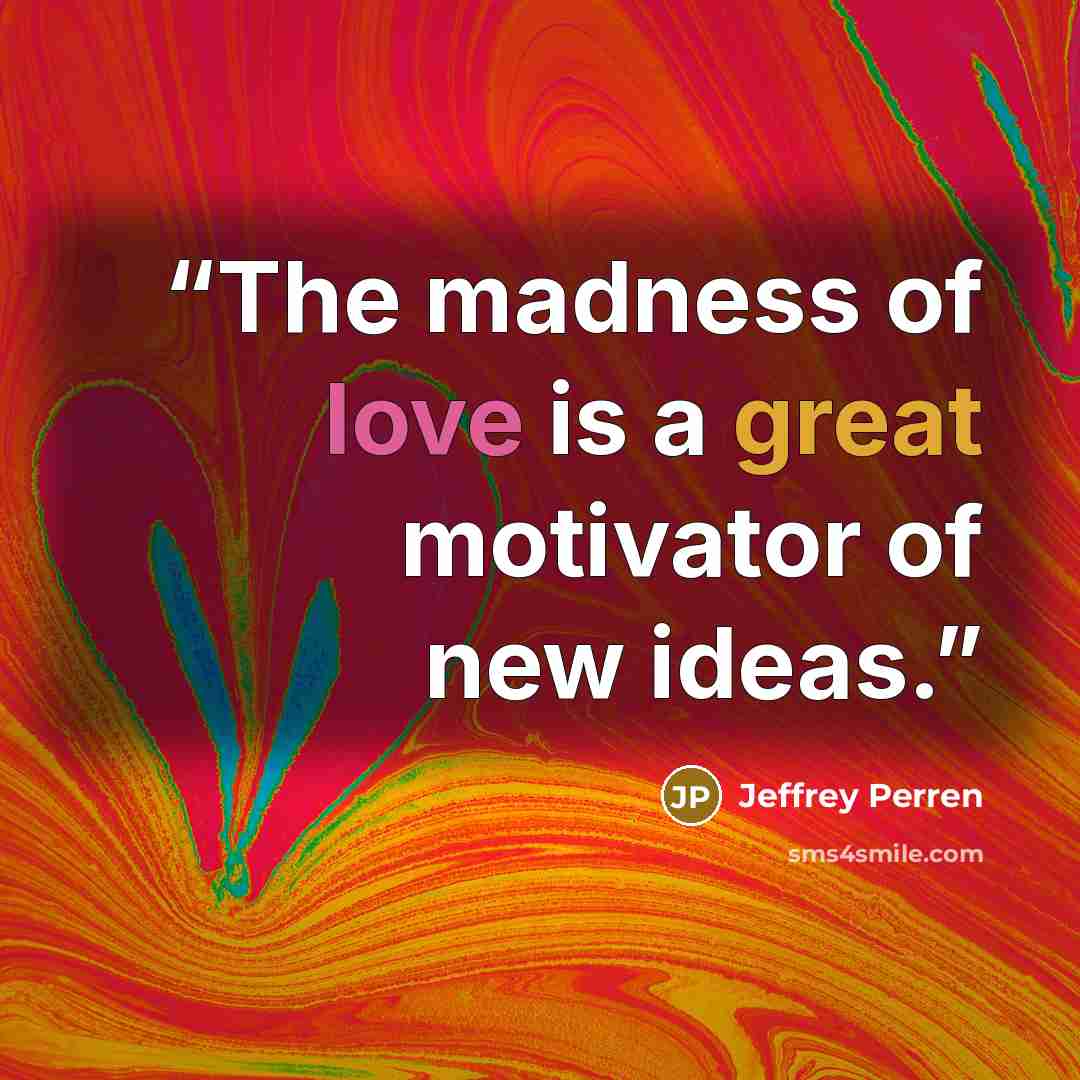 “The madness of love is a great motivator of new ideas.” quote by Jeffrey Perren