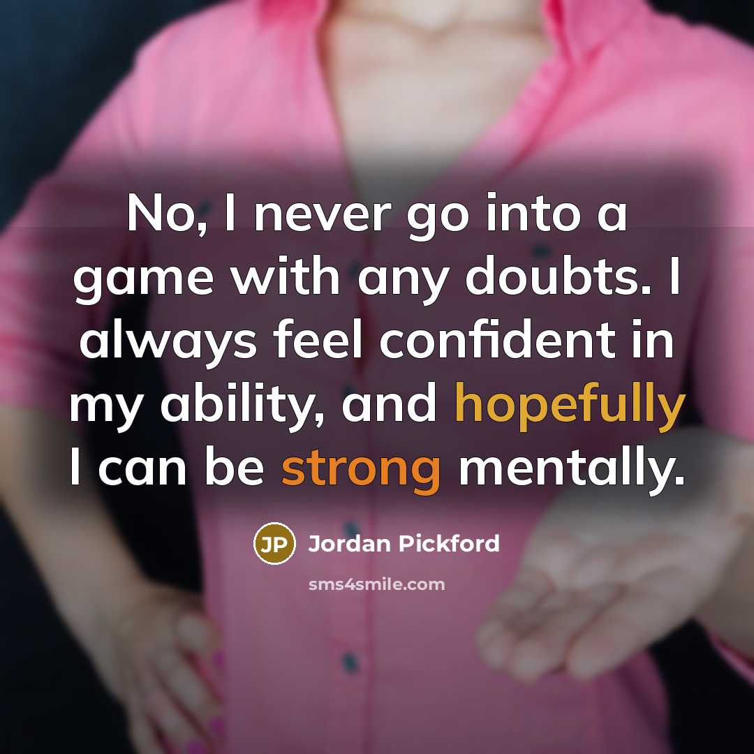 “No, I never go into a game with any doubts. I always feel confident in my ability, and hopefully I can be strong mentally.” quote by Jordan Pickford