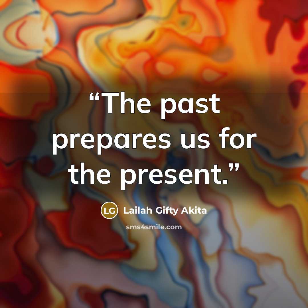 “The past prepares us for the present.” quote by Lailah Gifty Akita
