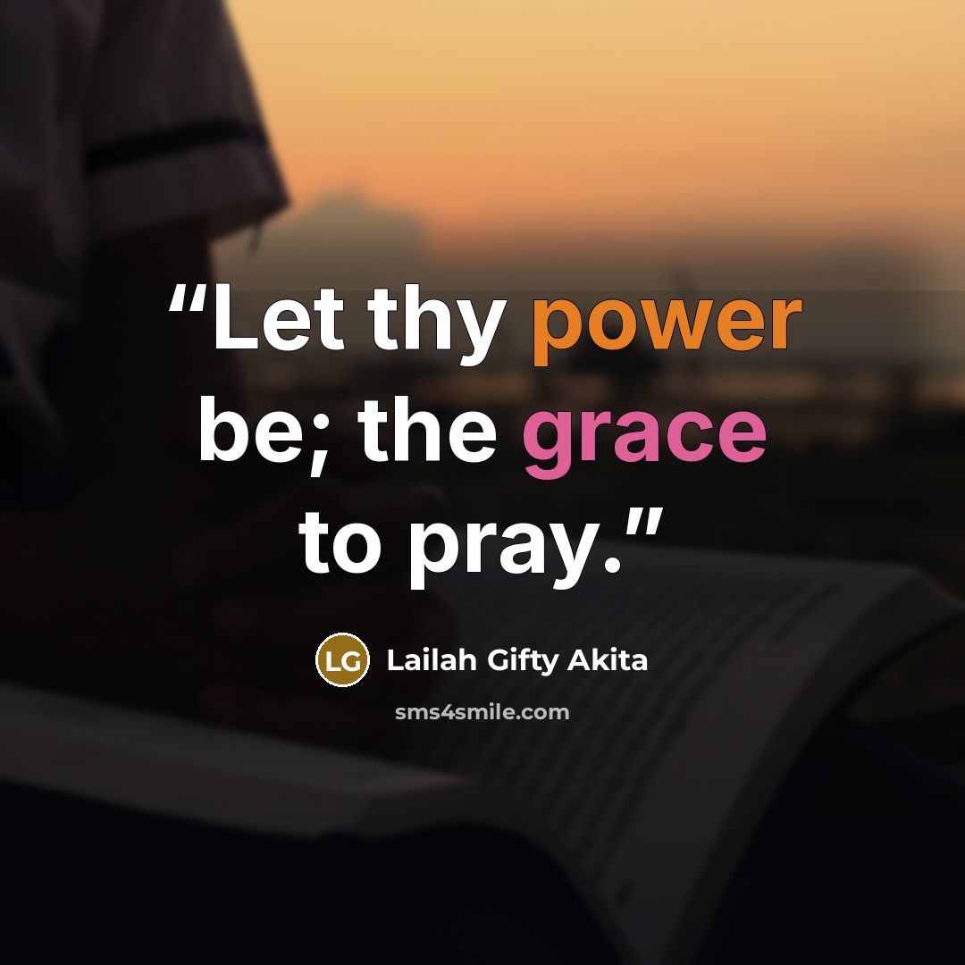“Let thy power be; the grace to pray.” quote by Lailah Gifty Akita
