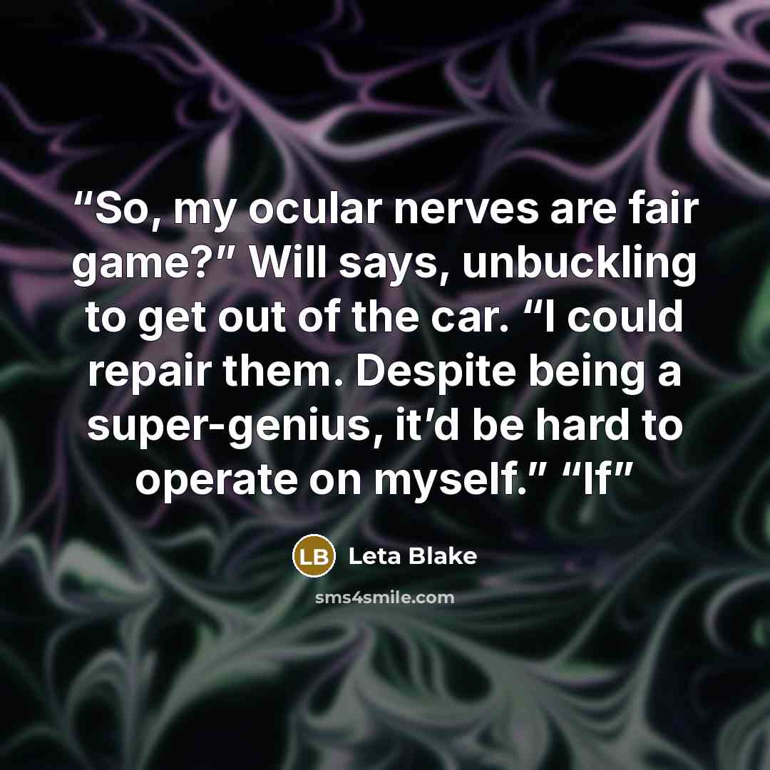 “So, my ocular nerves are fair game?” Will says, unbuckling to get out of the car. “I could repair them. Despite being a super-genius, it’d be hard to operate on myself.” “If” quote by Leta Blake