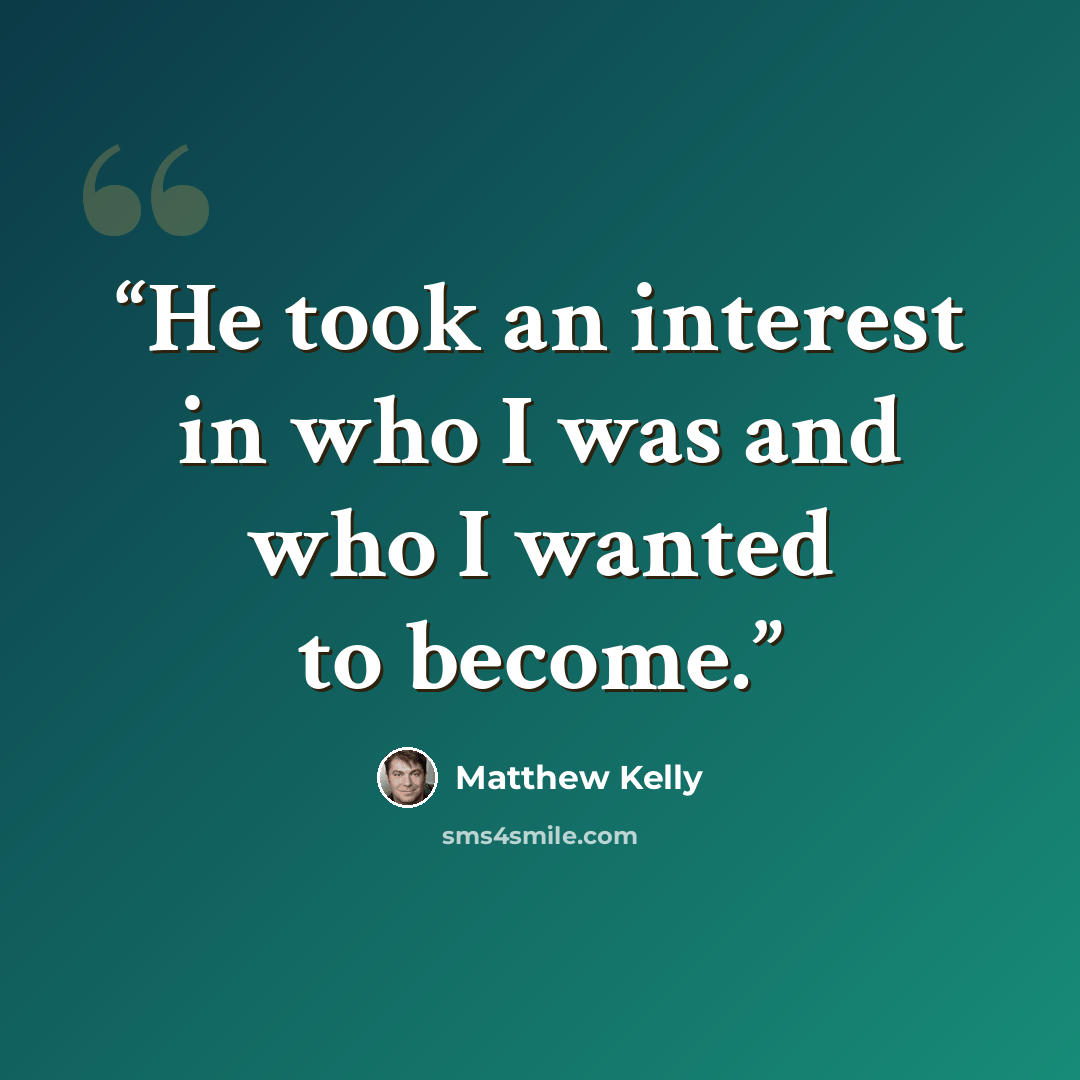 “He took an interest in who I was and who I wanted to become.” quote by Matthew Kelly