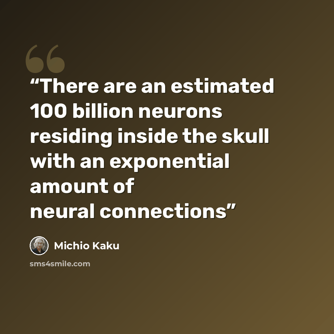 “There are an estimated 100 billion neurons residing inside the skull with an exponential amount of neural connections” quote by Michio Kaku