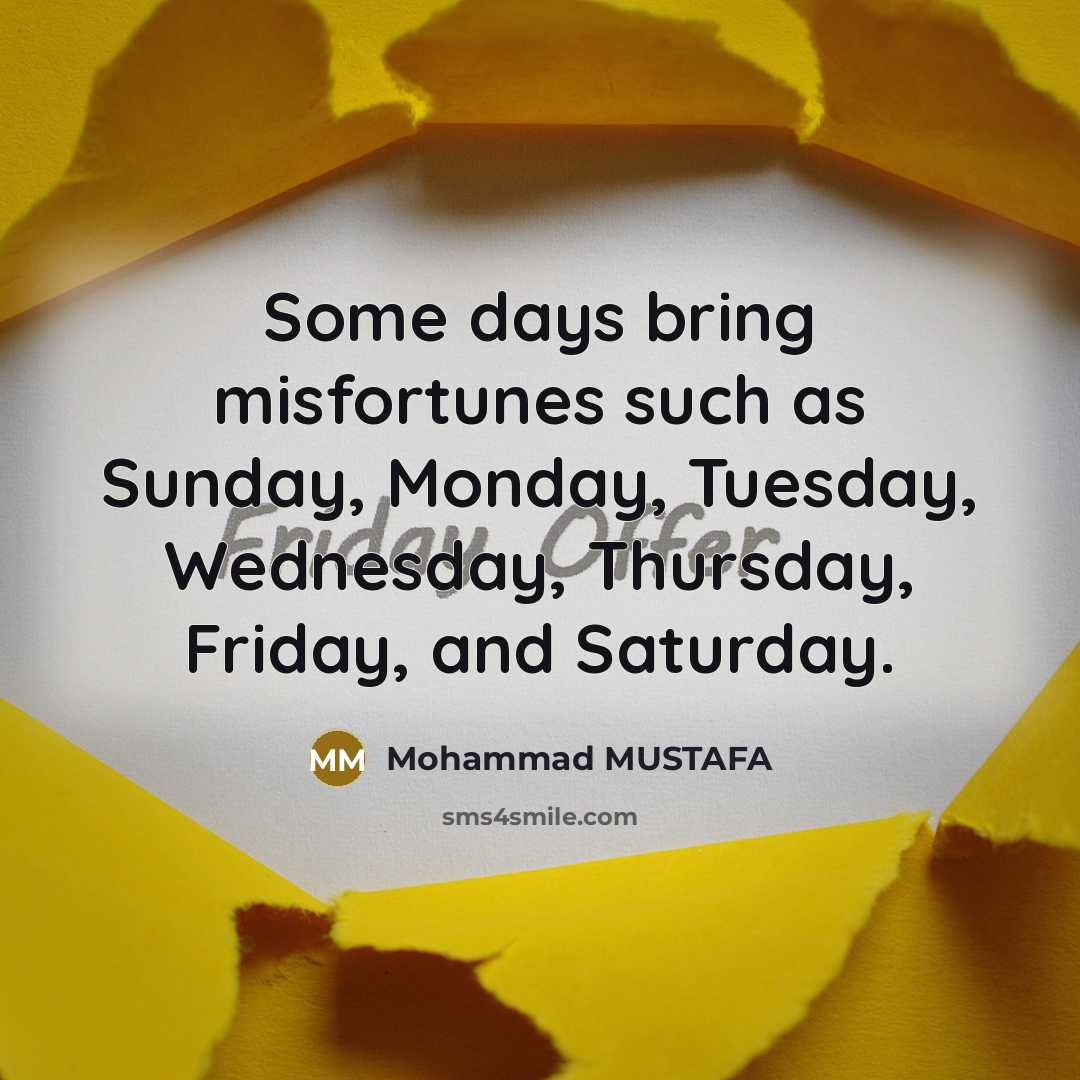“Some days bring misfortunes such as Sunday, Monday, Tuesday, Wednesday, Thursday, Friday, and Saturday.” quote by Mohammad MUSTAFA
