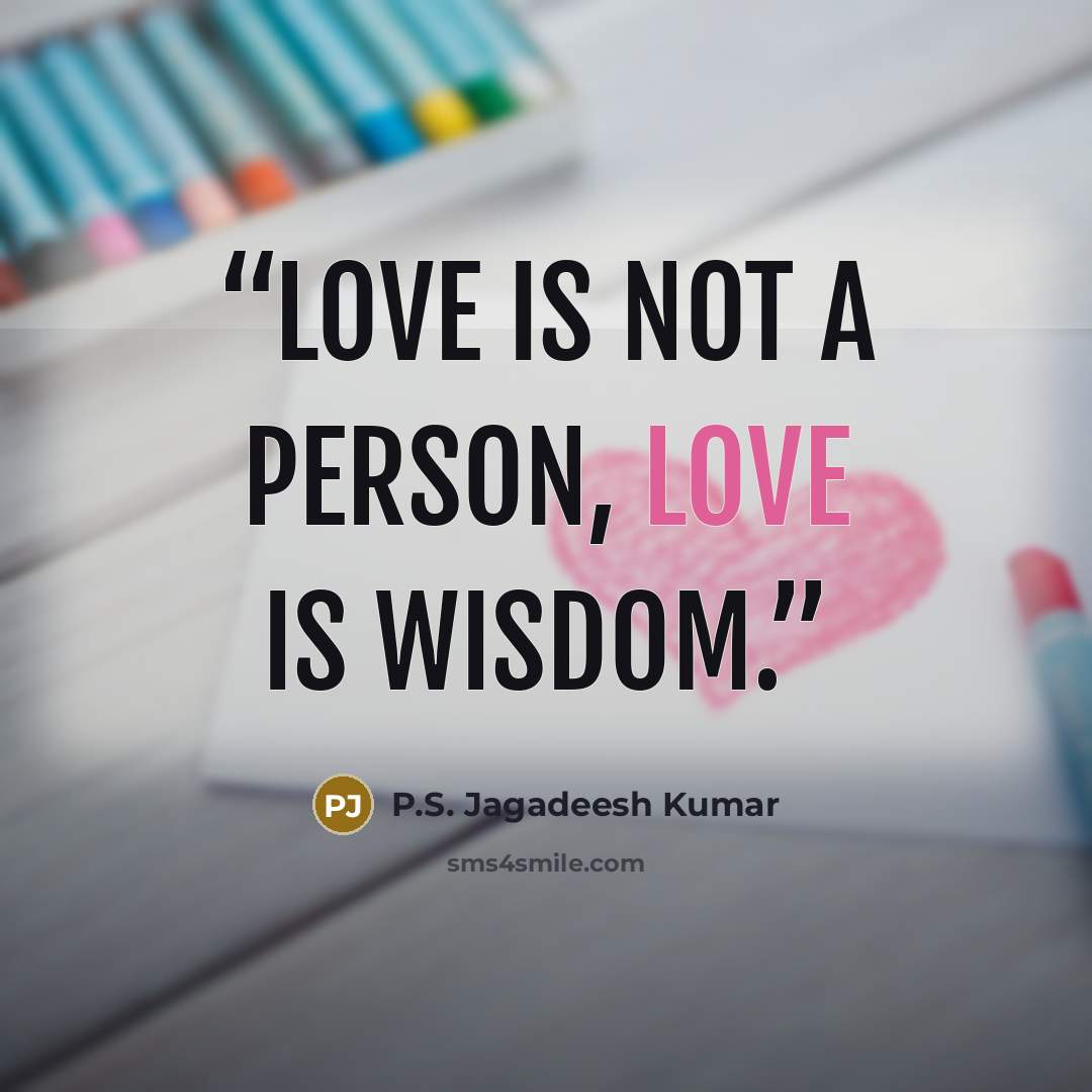 “Love is not a person, love is wisdom.” quote by P.S. Jagadeesh Kumar