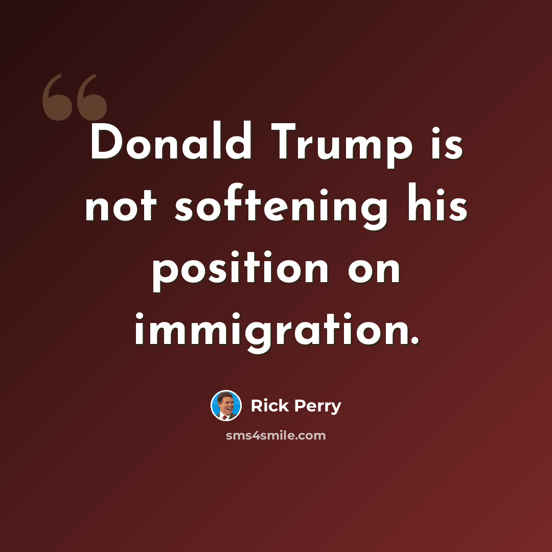 “Donald Trump is not softening his position on immigration.” quote by Rick Perry