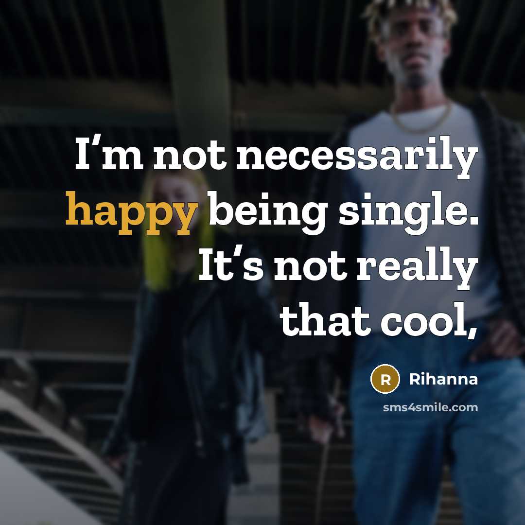 “I’m not necessarily happy being single. It’s not really that cool,” quote by Rihanna