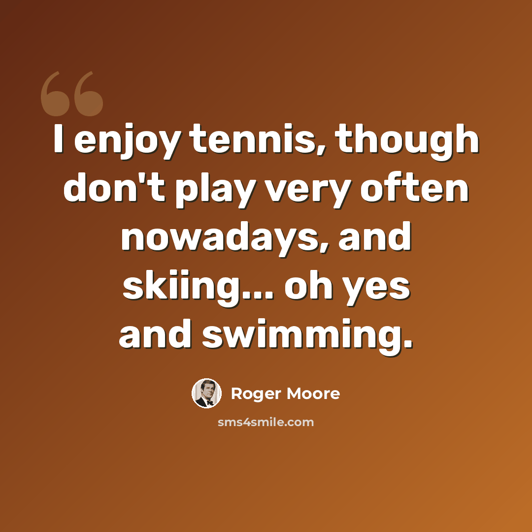 “I enjoy tennis, though don't play very often nowadays, and skiing... oh yes and swimming.” quote by Roger Moore