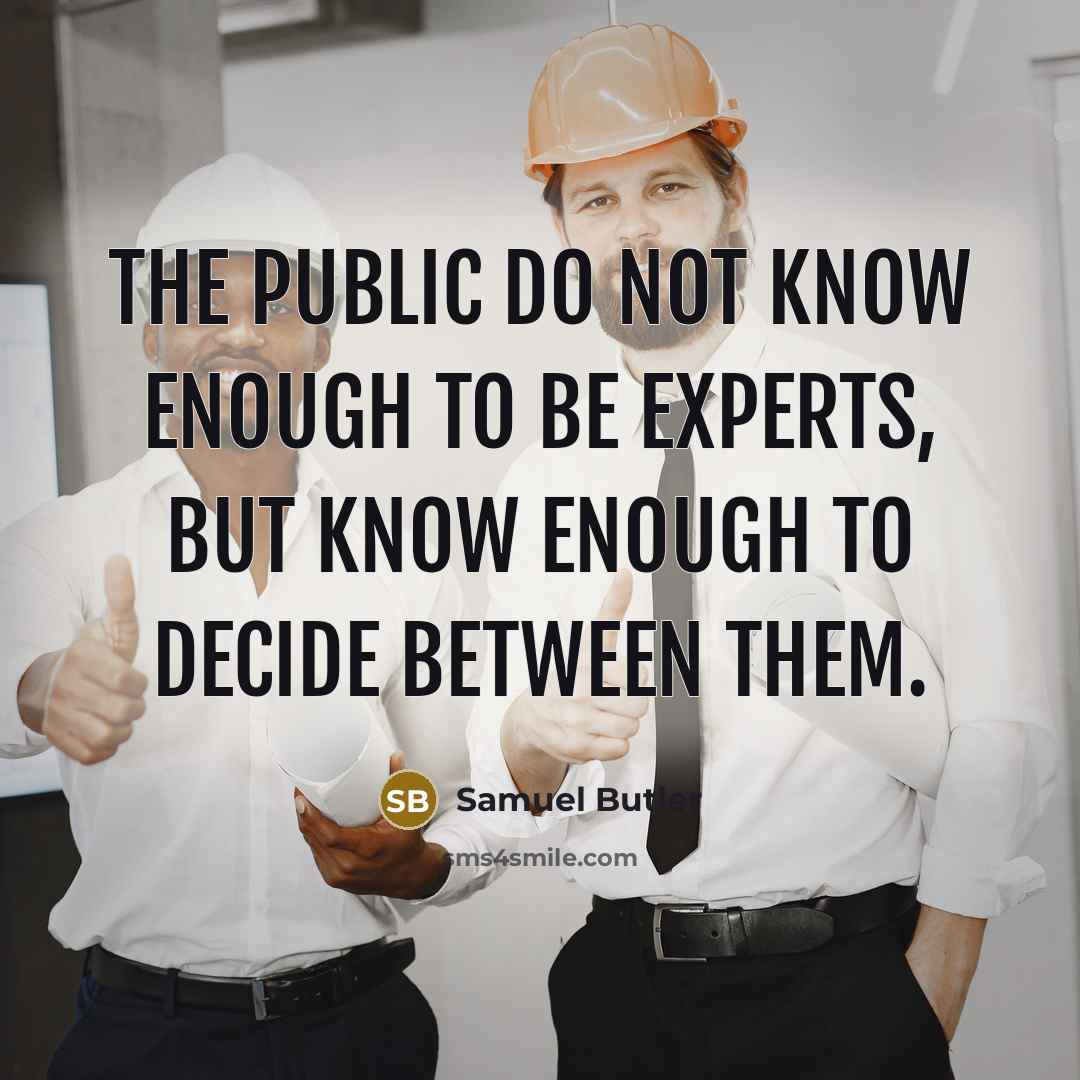 “The public do not know enough to be experts, but know enough to decide between them.” quote by Samuel Butler