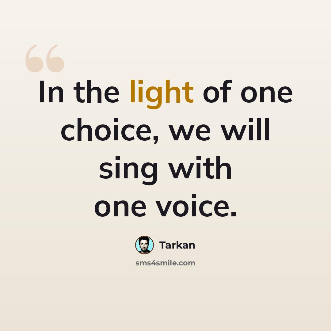 “In the light of one choice, we will sing with one voice.” quote by Tarkan