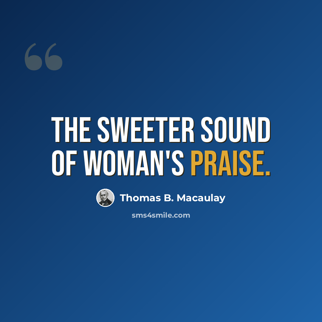 “The sweeter sound of woman's praise.” quote by Thomas B. Macaulay