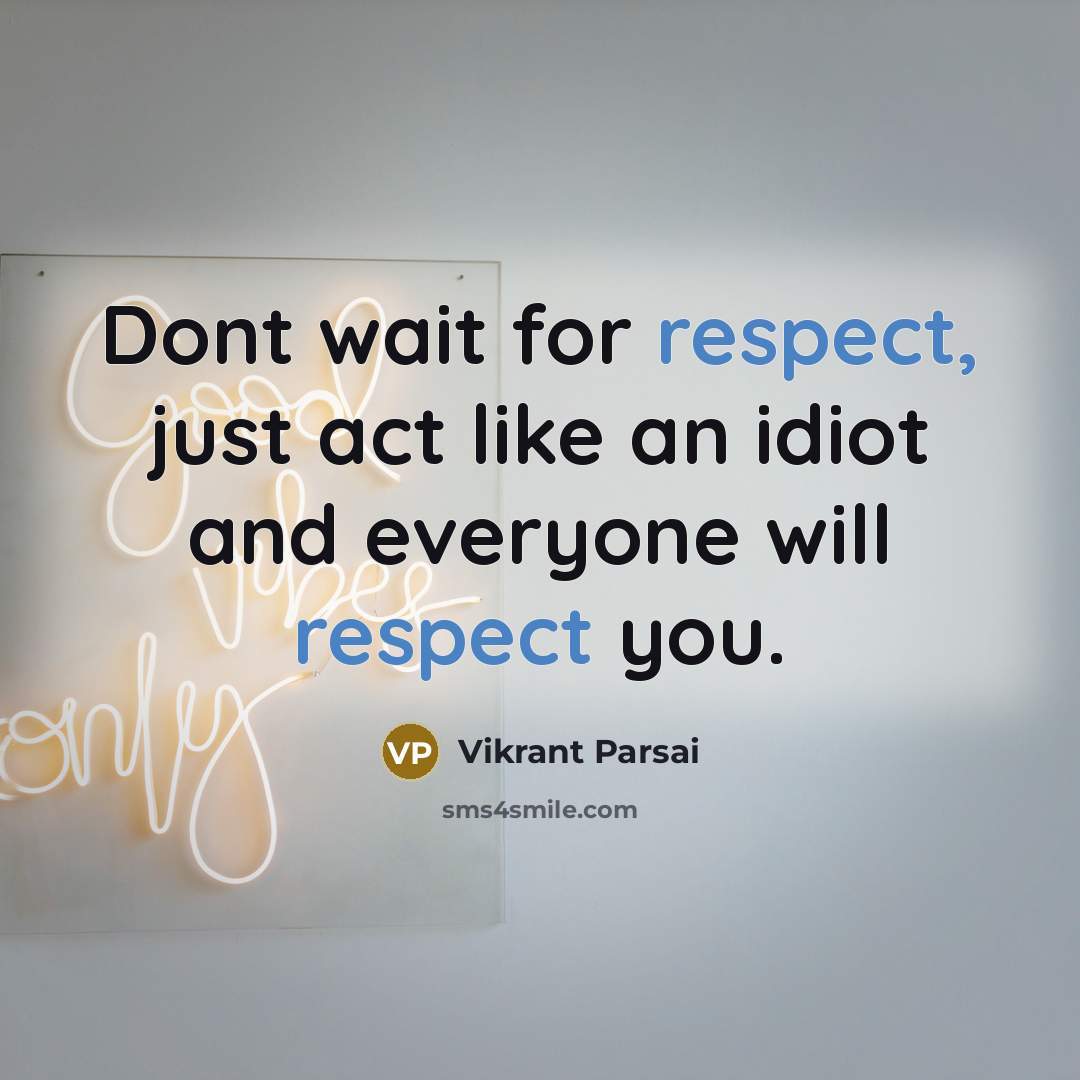 “Dont wait for respect, just act like an idiot and everyone will respect you.” quote by Vikrant Parsai