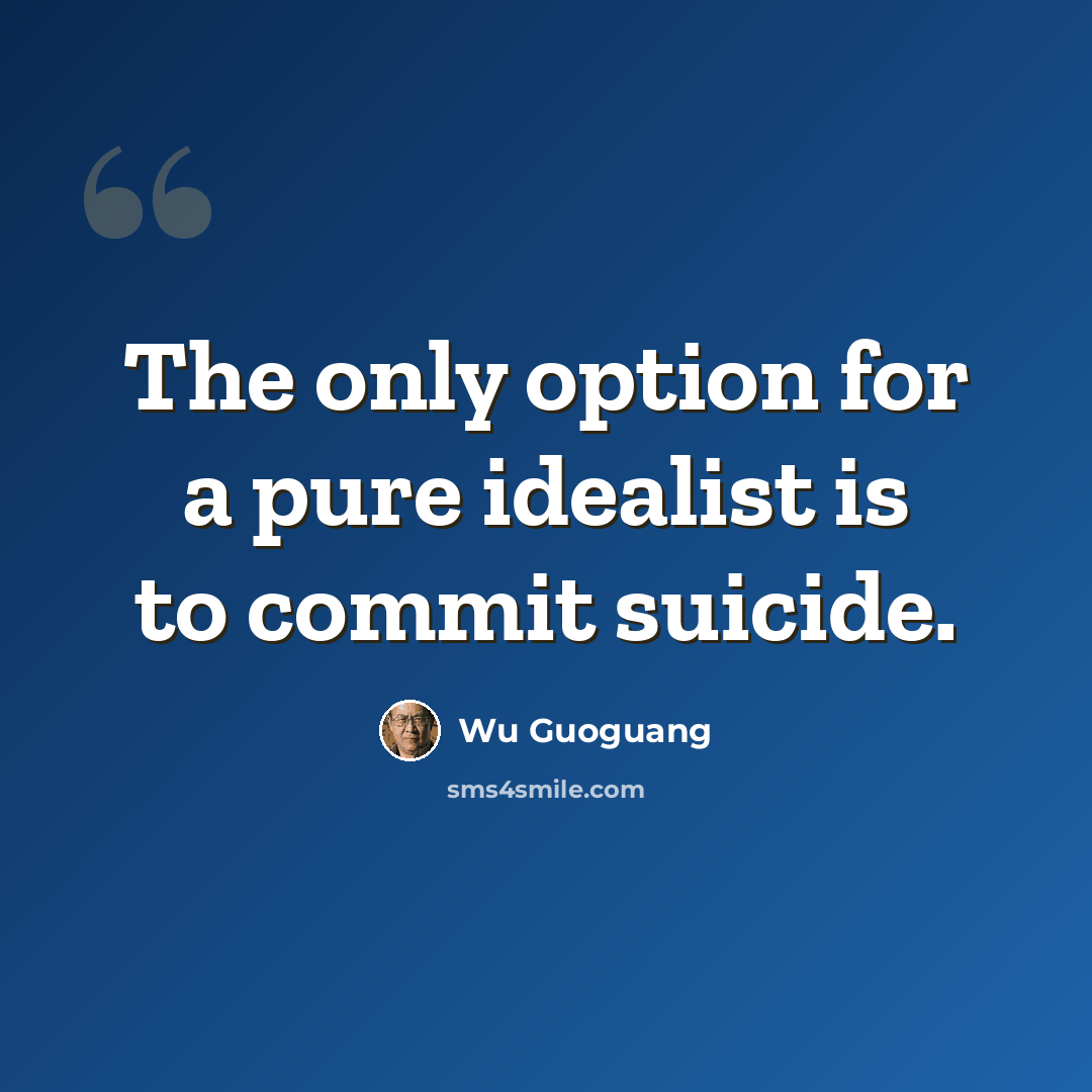 “The only option for a pure idealist is to commit suicide.” quote by Wu Guoguang