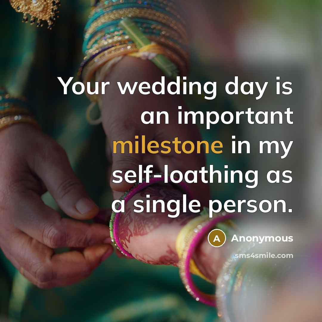 “Your wedding day is an important milestone in my self-loathing as a single person.” quote by Anonymous
