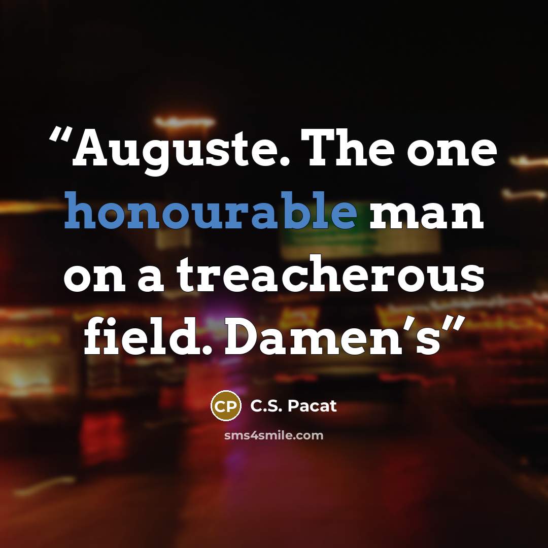 “Auguste. The one honourable man on a treacherous field. Damen’s” quote by C.S. Pacat