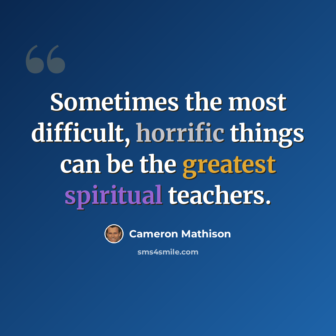 “Sometimes the most difficult, horrific things can be the greatest spiritual teachers.” quote by Cameron Mathison
