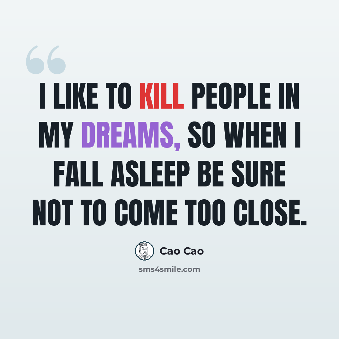 “I like to kill people in my dreams, so when I fall asleep be sure not to come too close.” quote by Cao Cao