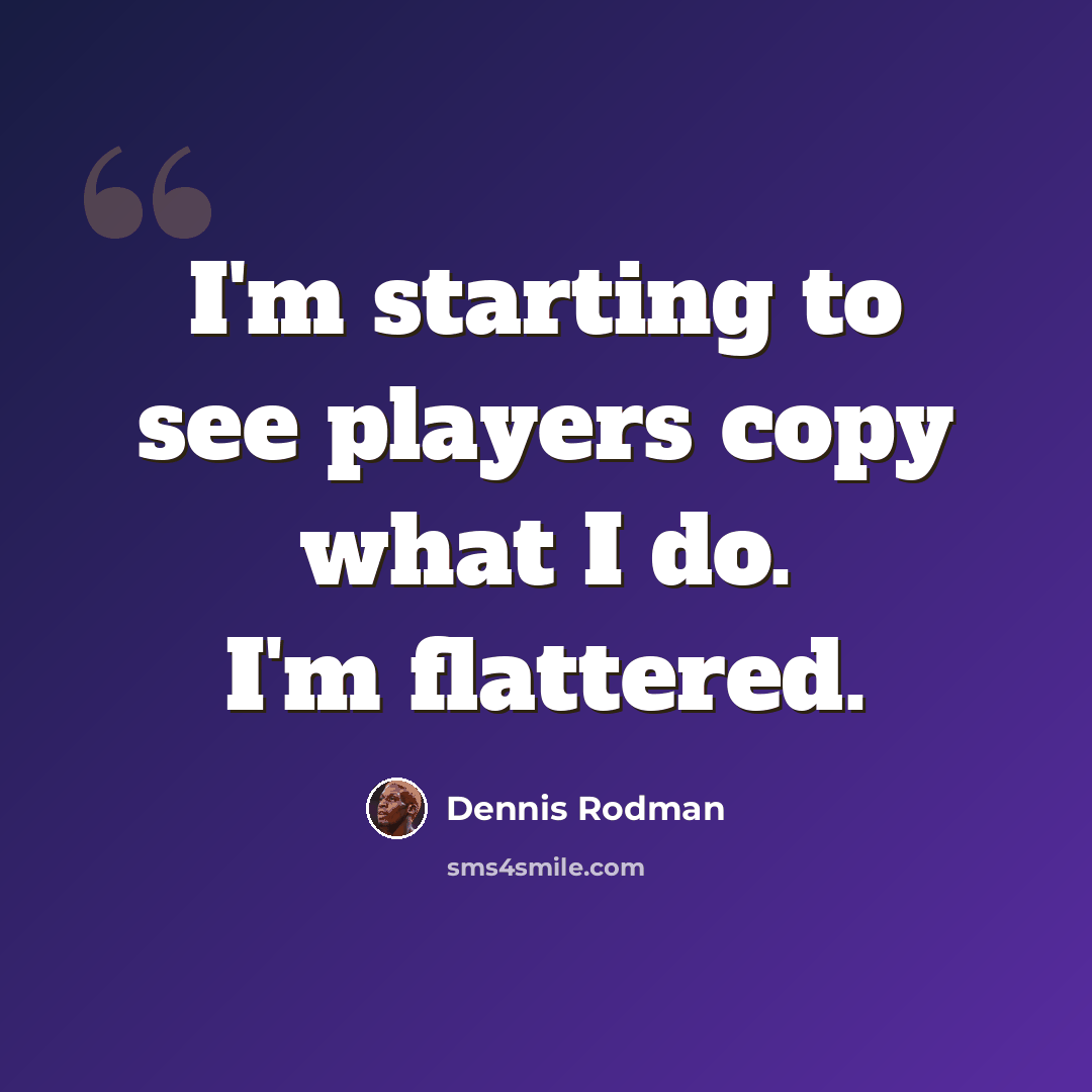 “I'm starting to see players copy what I do. I'm flattered.” quote by Dennis Rodman