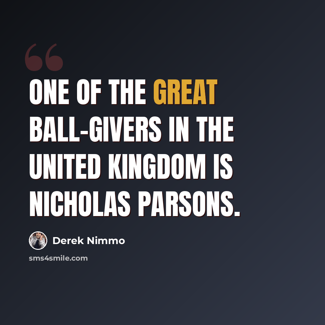 “One of the great ball-givers in the United Kingdom is Nicholas Parsons.” quote by Derek Nimmo