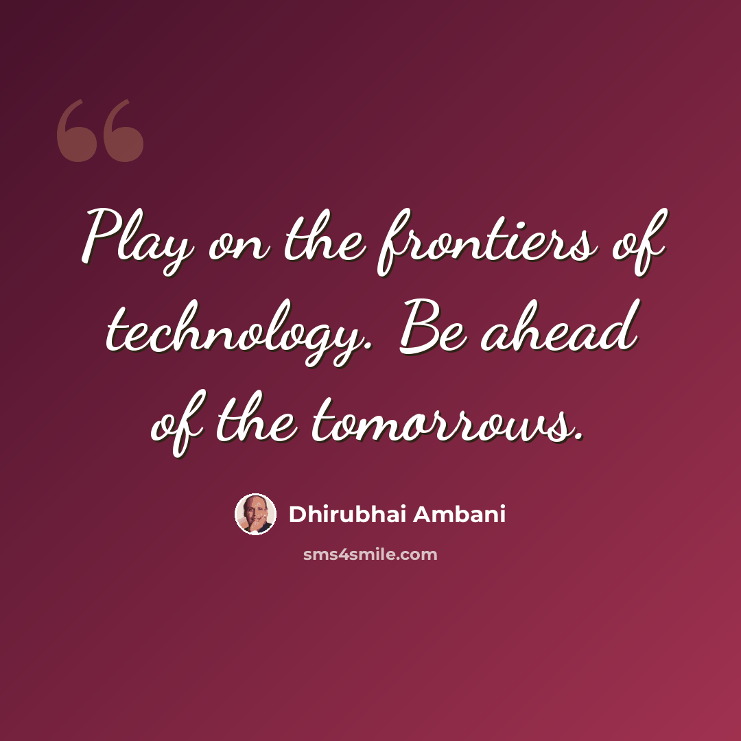 “Play on the frontiers of technology. Be ahead of the tomorrows.” quote by Dhirubhai Ambani