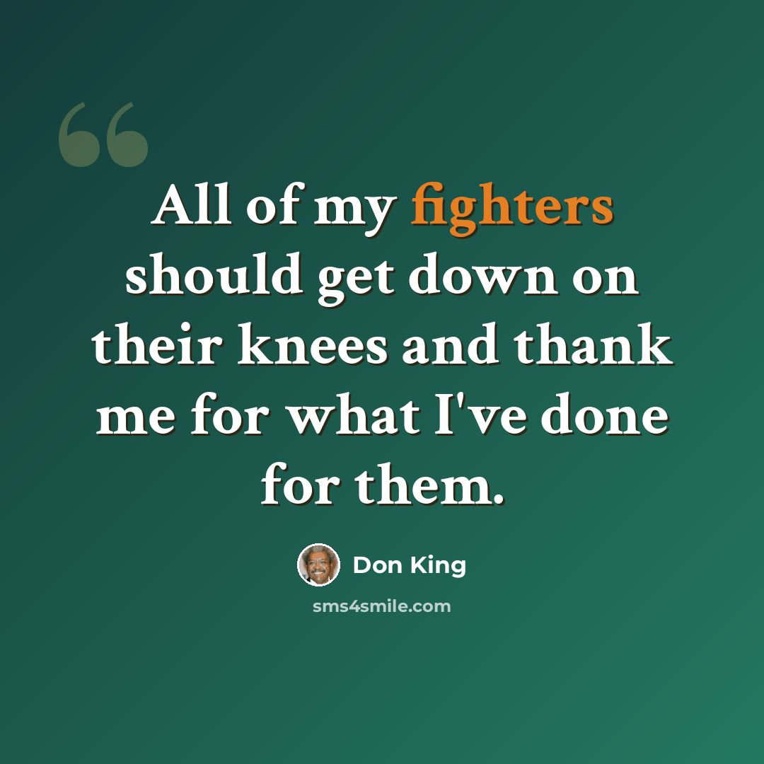 “All of my fighters should get down on their knees and thank me for what I've done for them.” quote by Don King