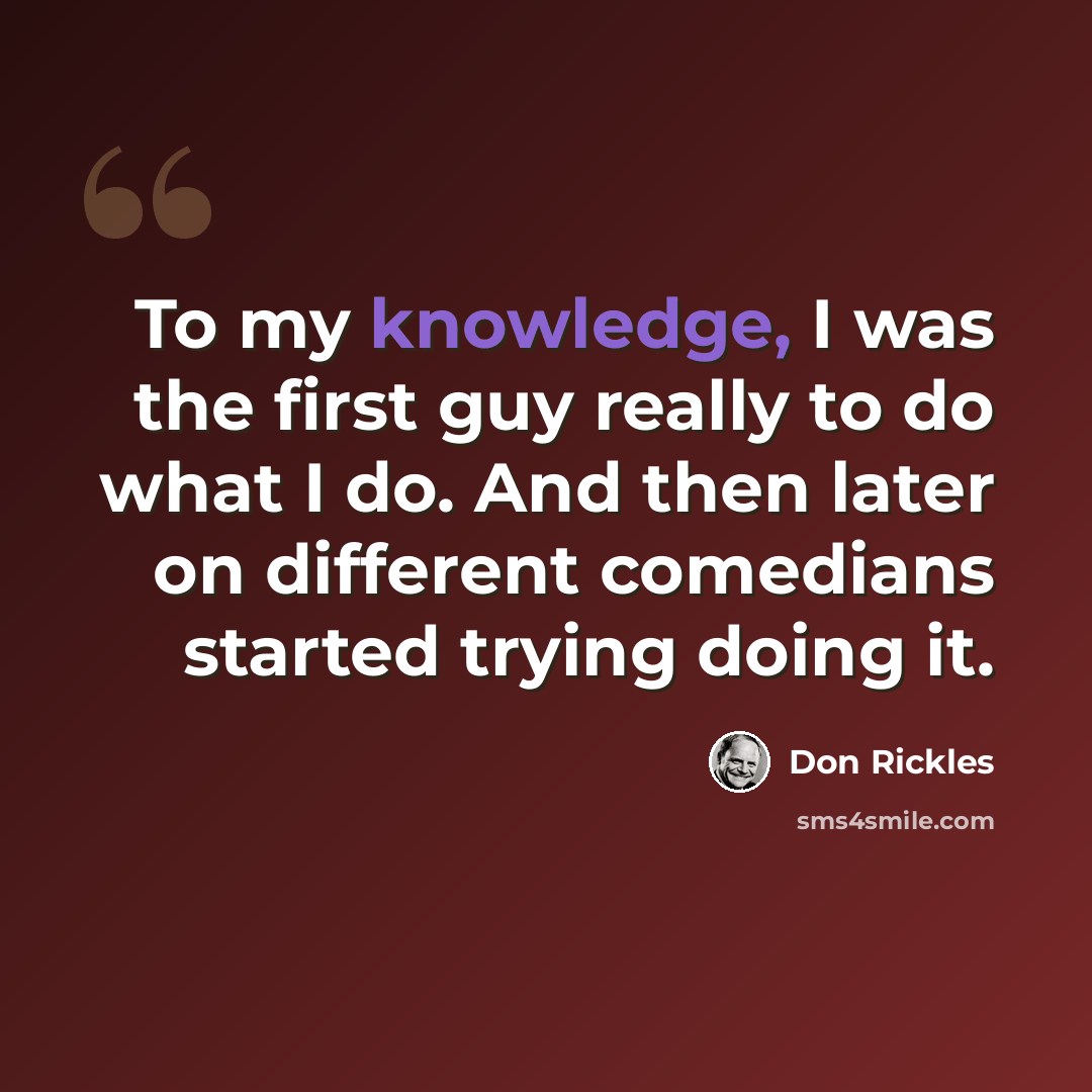 “To my knowledge, I was the first guy really to do what I do. And then later on different comedians started trying doing it.” quote by Don Rickles