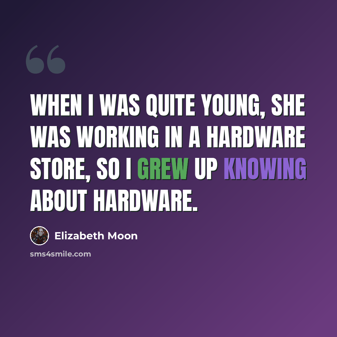 “When I was quite young, she was working in a hardware store, so I grew up knowing about hardware.” quote by Elizabeth Moon