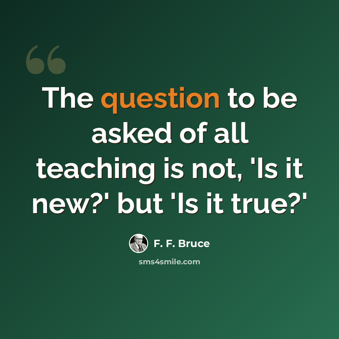 “The question to be asked of all teaching is not, 'Is it new?' but 'Is it true?'” quote by F. F. Bruce