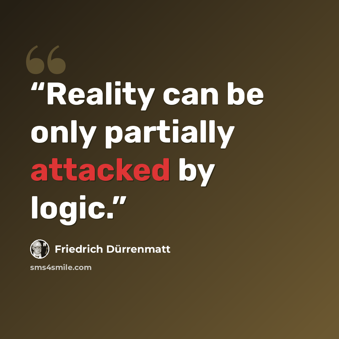 “Reality can be only partially attacked by logic.” quote by Friedrich Dürrenmatt