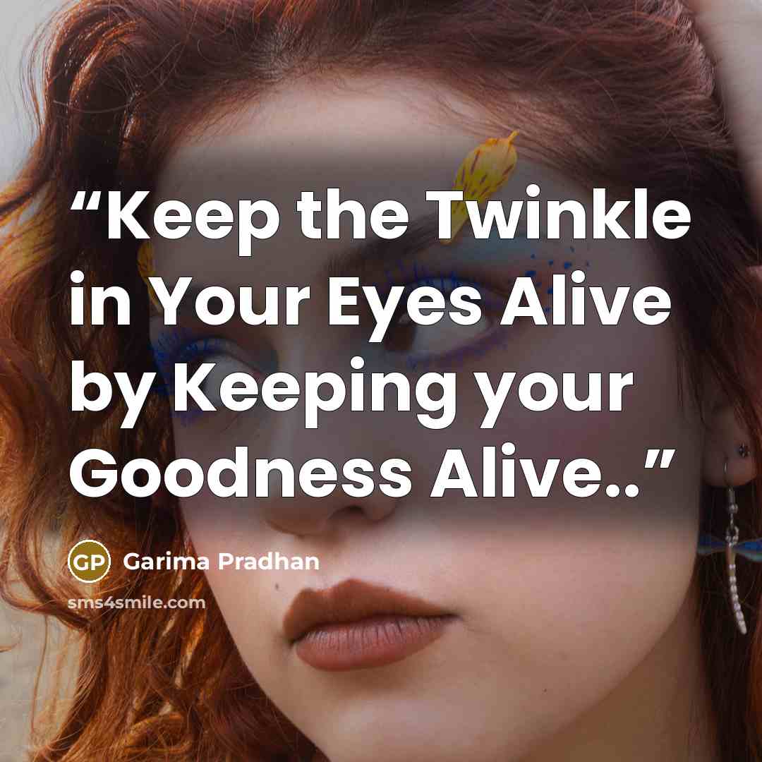 “Keep the Twinkle in Your Eyes Alive by Keeping your Goodness Alive..” quote by Garima Pradhan