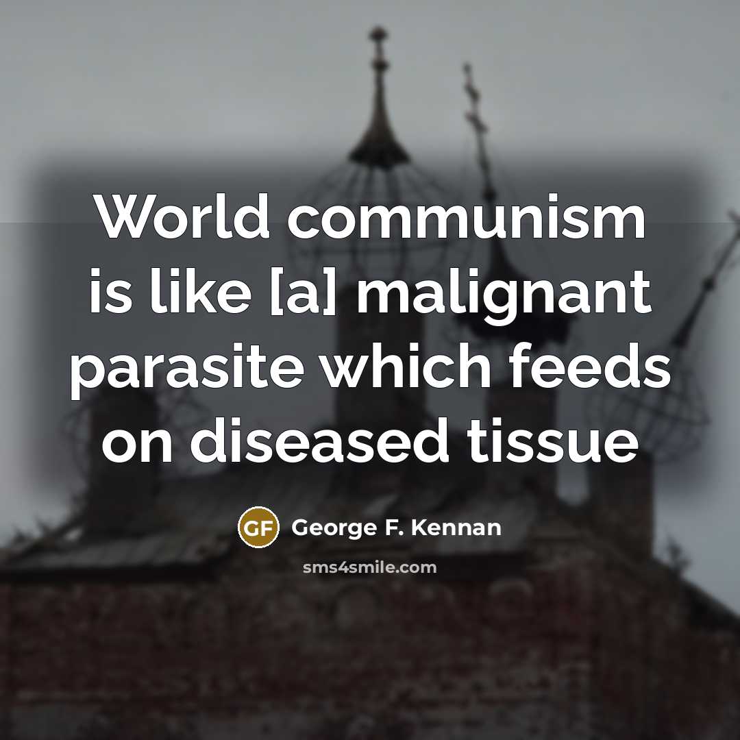“World communism is like [a] malignant parasite which feeds on diseased tissue” quote by George F. Kennan