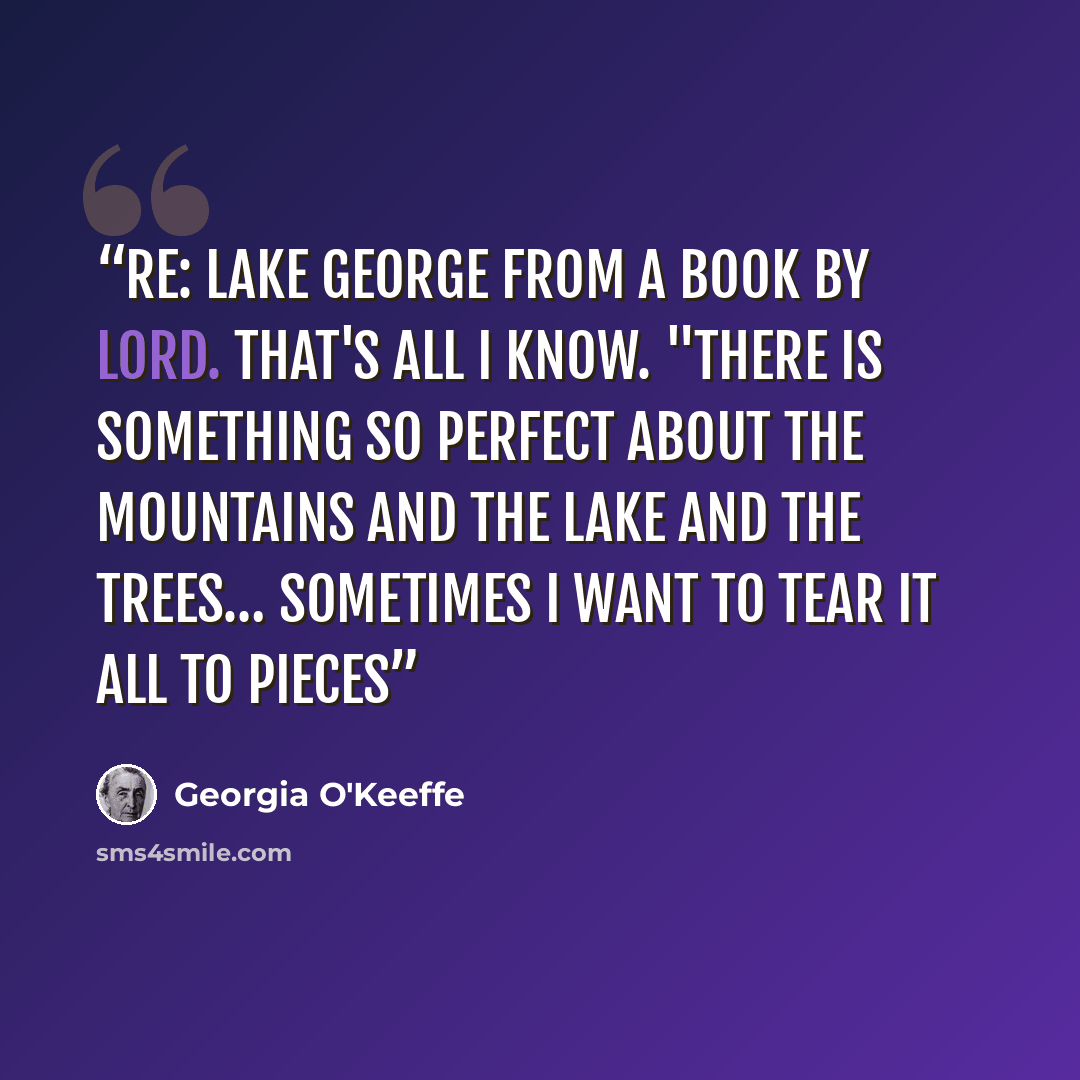 “RE: Lake George from a book by Lord. That's all I know. "There is something so perfect about the mountains and the lake and the trees… sometimes I want to tear it all to pieces” quote by Georgia O'Keeffe