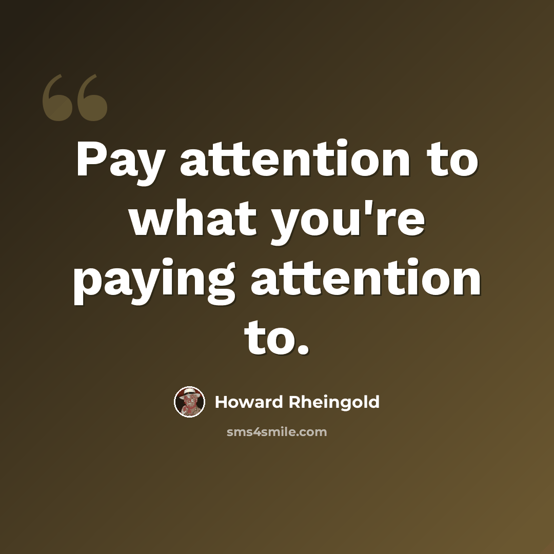 “Pay attention to what you're paying attention to.” quote by Howard Rheingold
