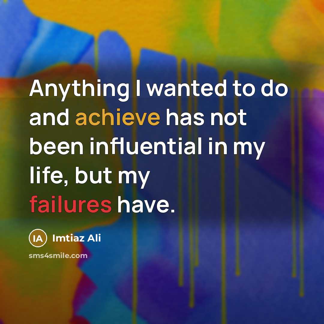 “Anything I wanted to do and achieve has not been influential in my life, but my failures have.” quote by Imtiaz Ali