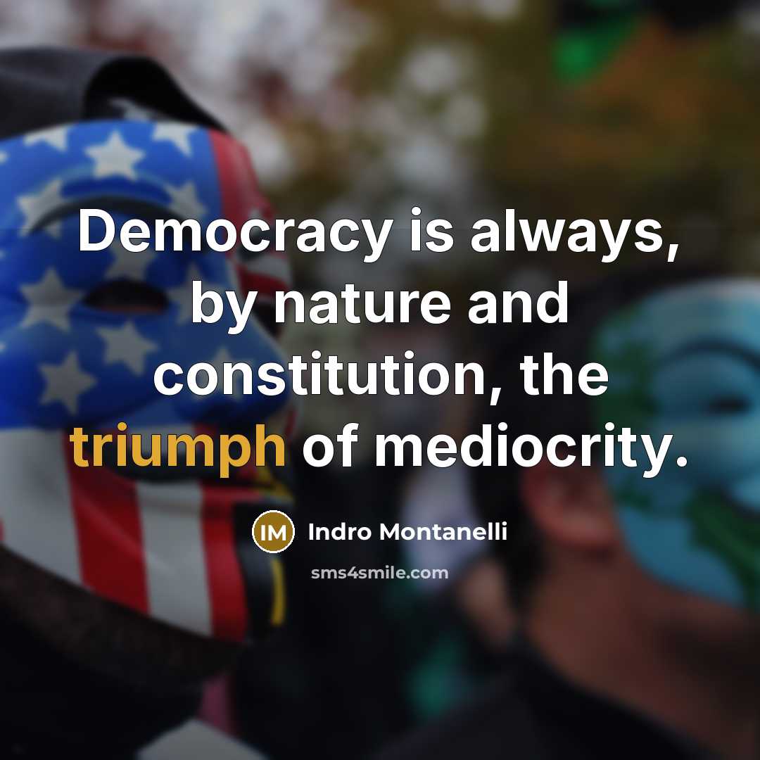 “Democracy is always, by nature and constitution, the triumph of mediocrity.” quote by Indro Montanelli