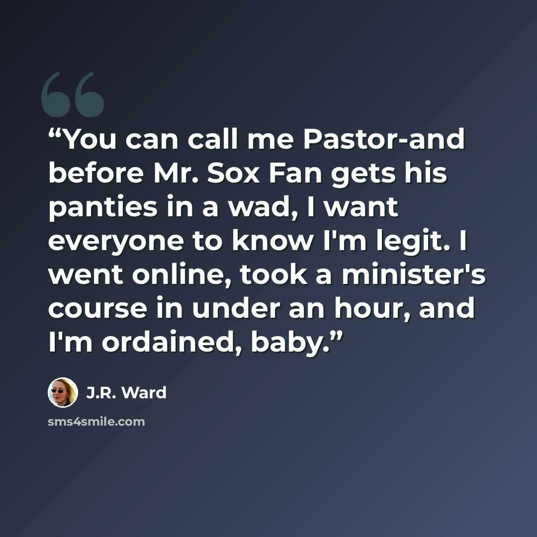 “You can call me Pastor-and before Mr. Sox Fan gets his panties in a wad, I want everyone to know I'm legit. I went online, took a minister's course in under an hour, and I'm ordained, baby.” quote by J.R. Ward