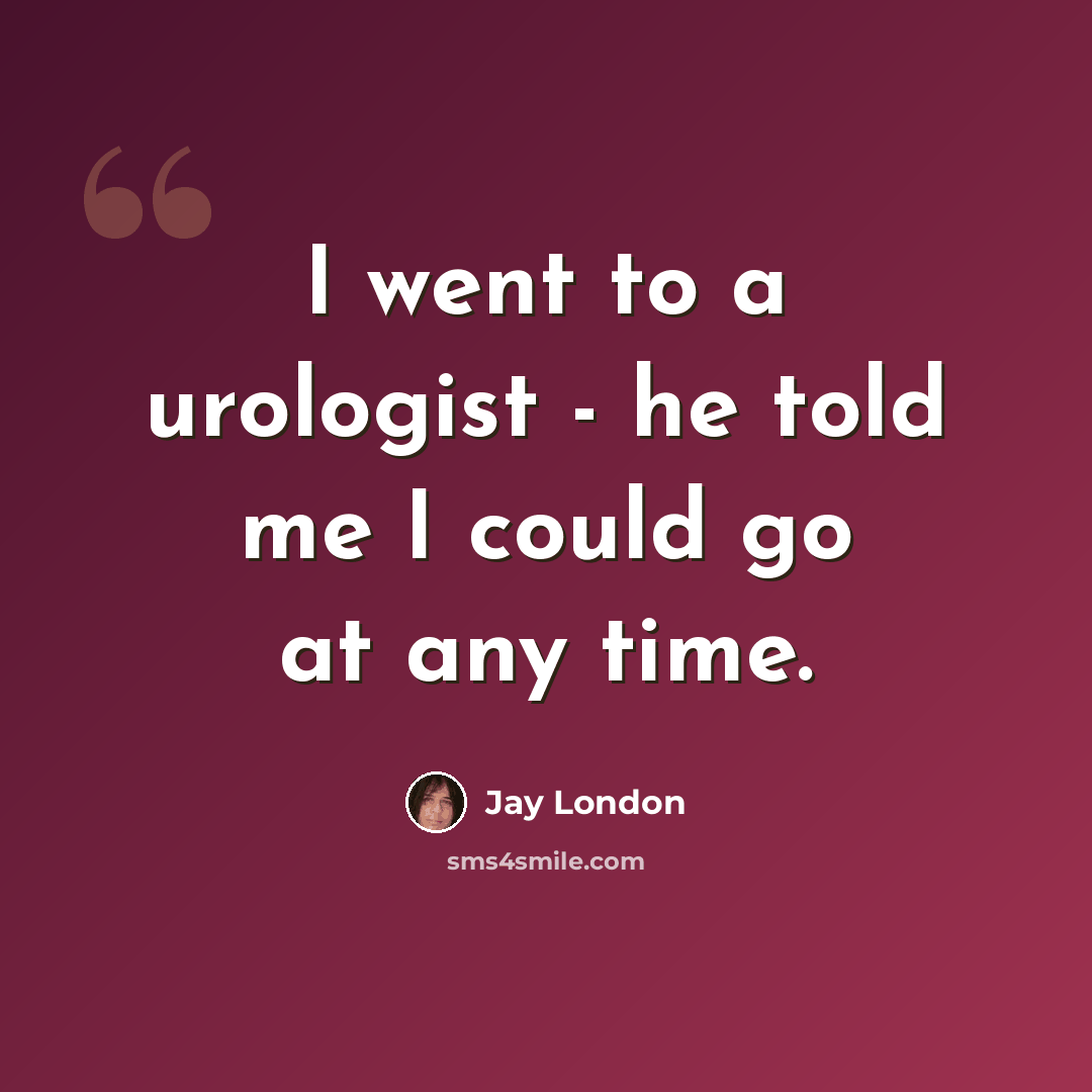 “I went to a urologist - he told me I could go at any time.” quote by Jay London