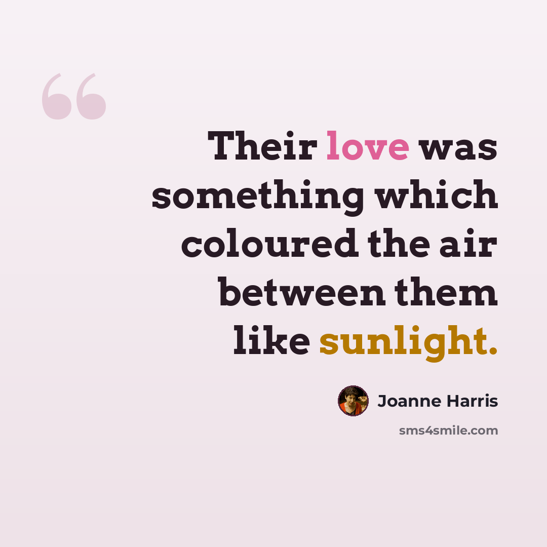 “Their love was something which coloured the air between them like sunlight.” quote by Joanne Harris