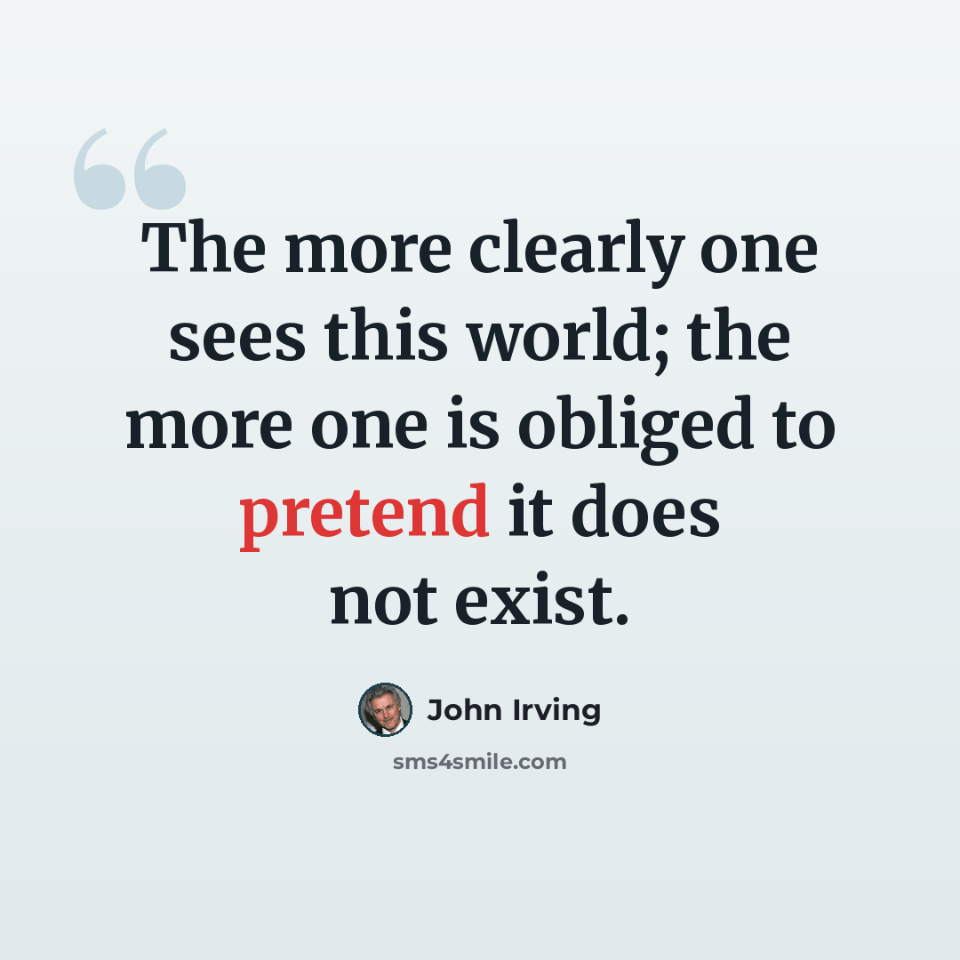 “The more clearly one sees this world; the more one is obliged to pretend it does not exist.” quote by John Irving