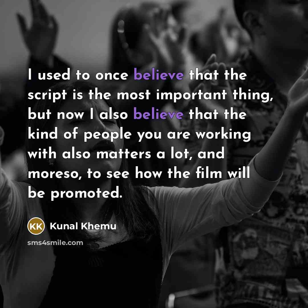 “I used to once believe that the script is the most important thing, but now I also believe that the kind of people you are working with also matters a lot, and moreso, to see how the film will be promoted.” quote by Kunal Khemu