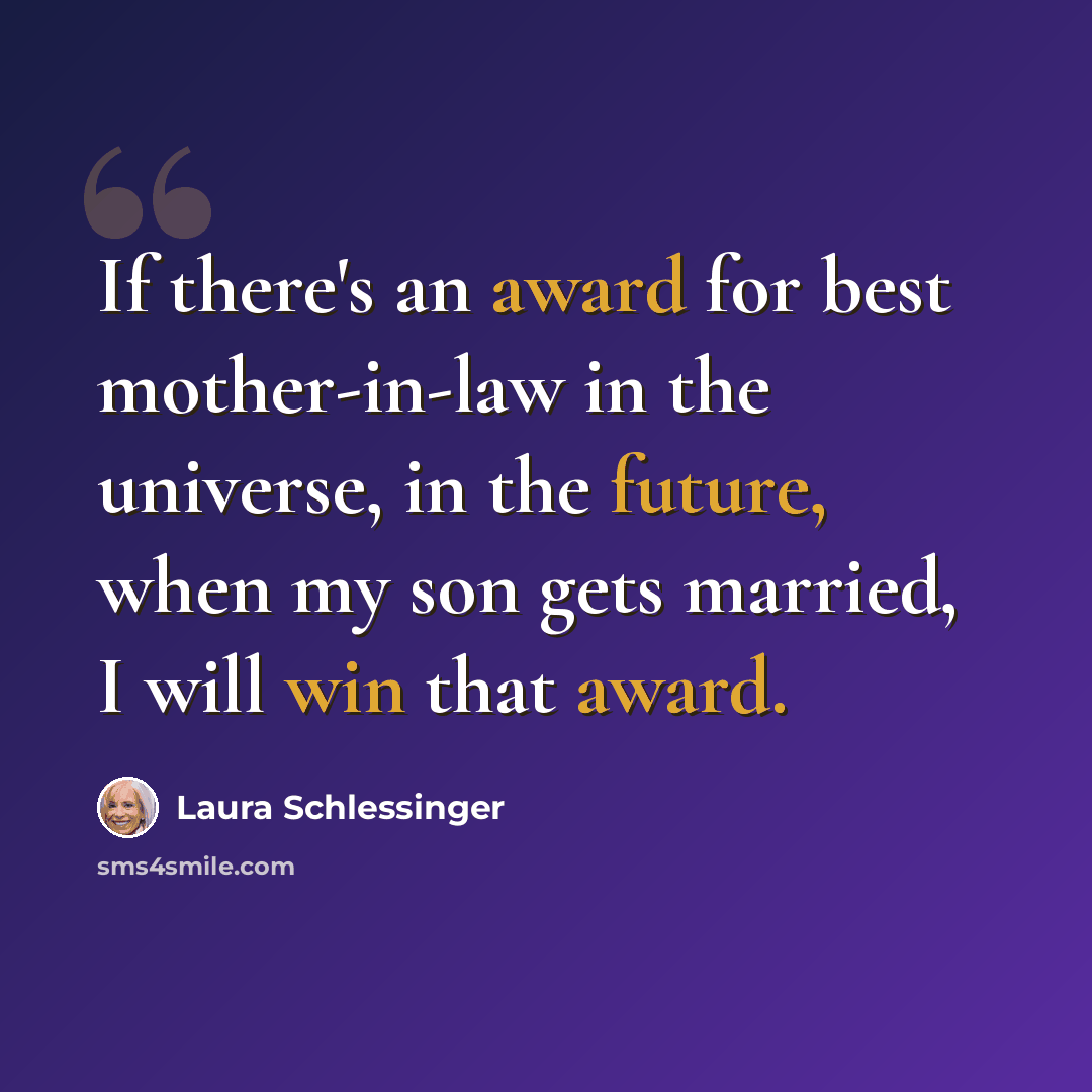 “If there's an award for best mother-in-law in the universe, in the future, when my son gets married, I will win that award.” quote by Laura Schlessinger