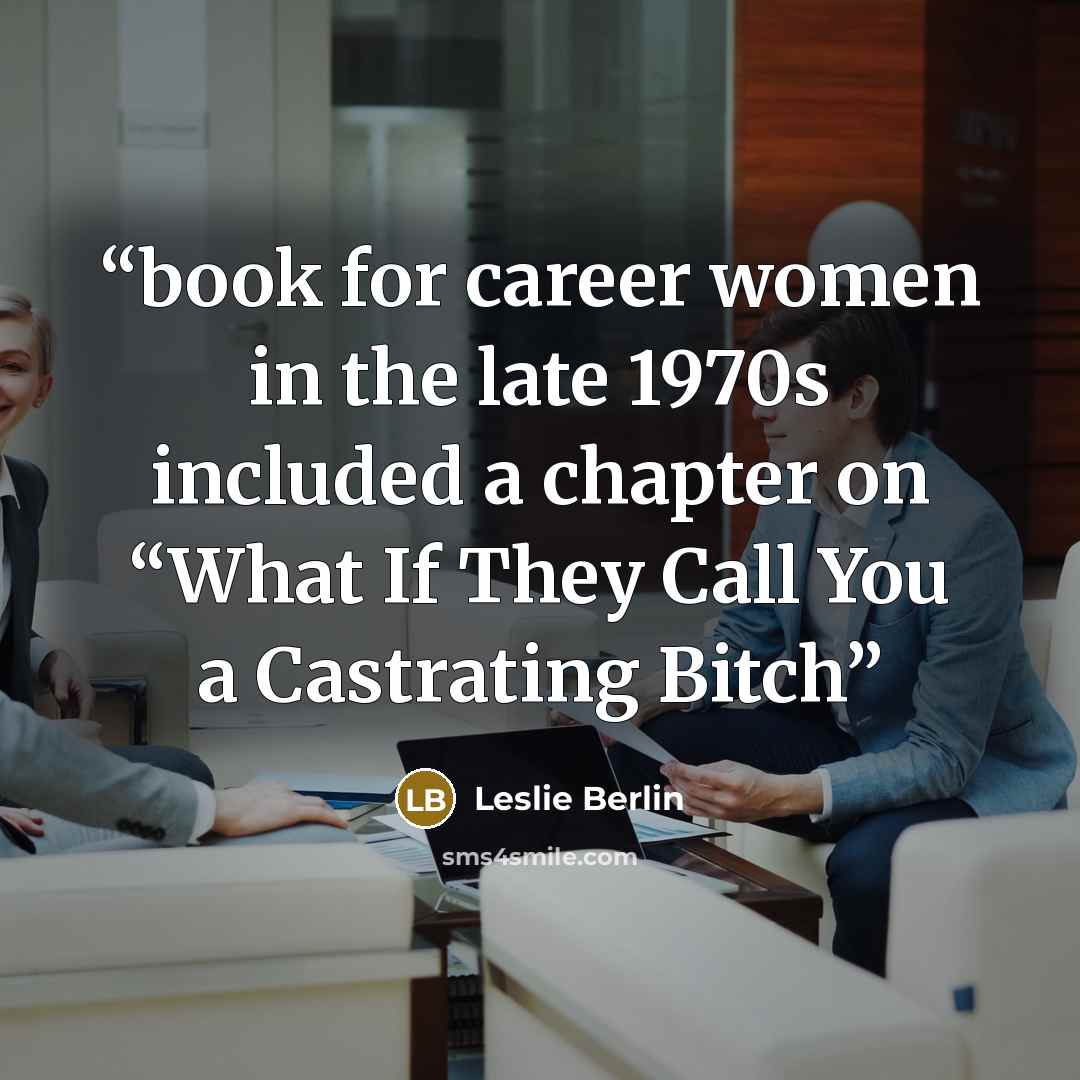 “book for career women in the late 1970s included a chapter on “What If They Call You a Castrating Bitch” quote by Leslie Berlin