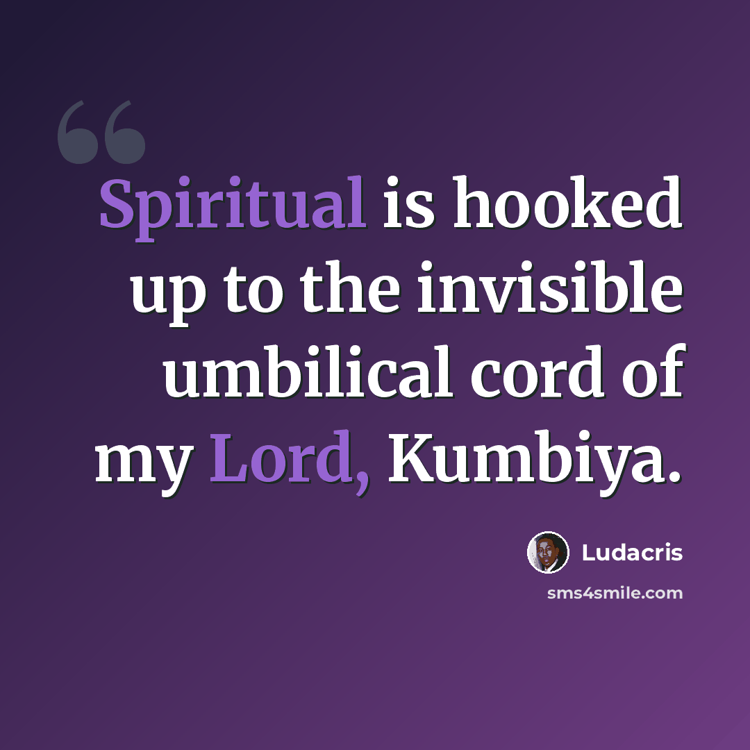 “Spiritual is hooked up to the invisible umbilical cord of my Lord, Kumbiya.” quote by Ludacris